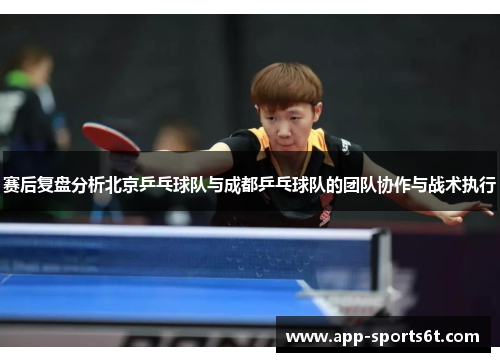 赛后复盘分析北京乒乓球队与成都乒乓球队的团队协作与战术执行