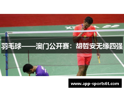 羽毛球——澳门公开赛：胡哲安无缘四强