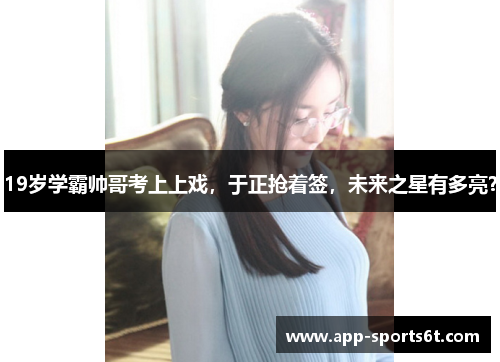 19岁学霸帅哥考上上戏，于正抢着签，未来之星有多亮？