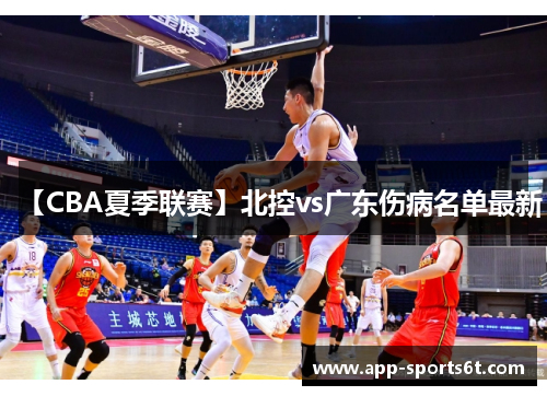 【CBA夏季联赛】北控vs广东伤病名单最新
